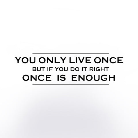 You only live once